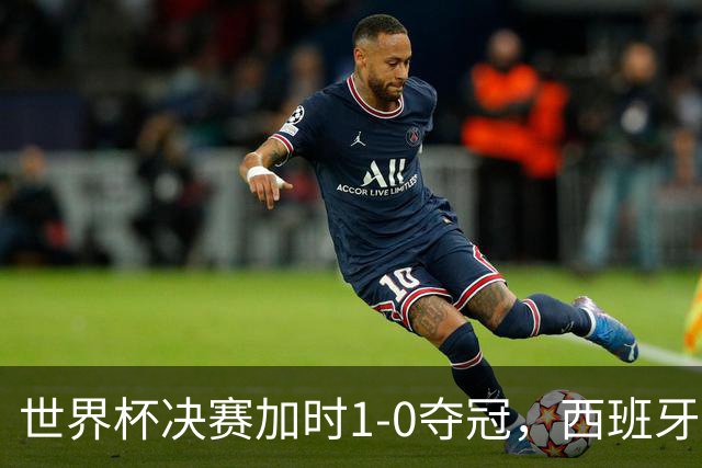 世界杯决赛加时1-0夺冠，西班牙全队列队致敬梅西