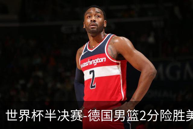 世界杯半决赛-德国男篮2分险胜美国晋级决赛