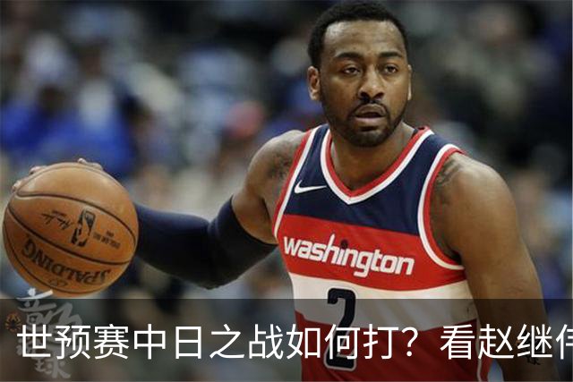 世预赛中日之战如何打？看赵继伟、崔永熙和杨瀚森都是怎么说的？