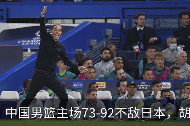 中国男篮主场73-92不敌日本，胡金秋砍下15分