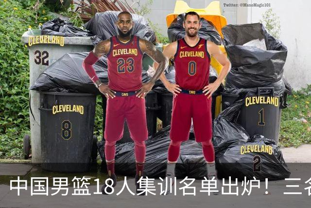 中国男篮18人集训名单出炉！三名球员已经离队，还有一人即将回归！
