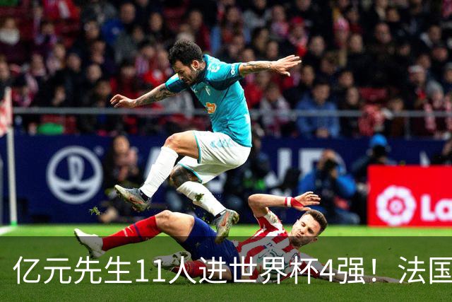 亿元先生11人进世界杯4强！法国5人 姆巴佩争金靴 贝林淘汰赛超神
