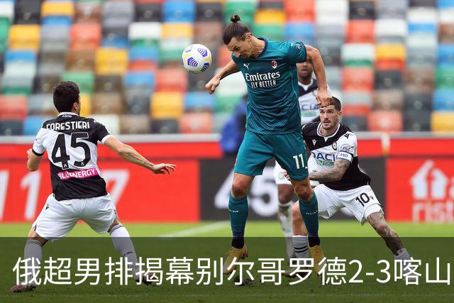 俄超男排揭幕别尔哥罗德2-3喀山 张景胤四局14分