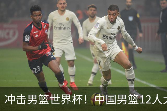 冲击男篮世界杯！中国男篮12人大名单浮出水面，三后卫领衔