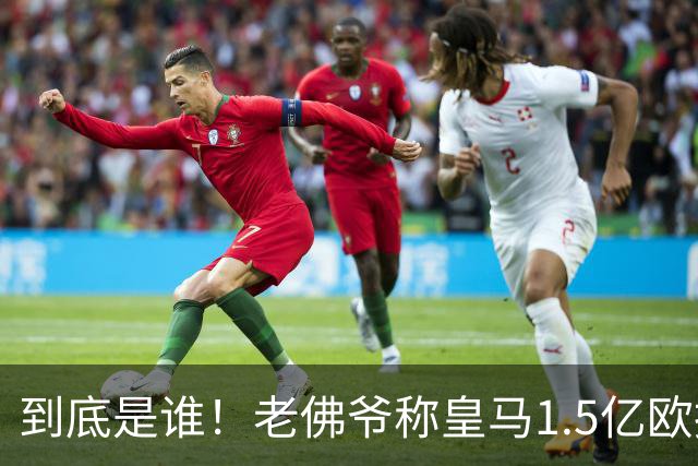 到底是谁！老佛爷称皇马1.5亿欧报价1人 非英超非拜仁