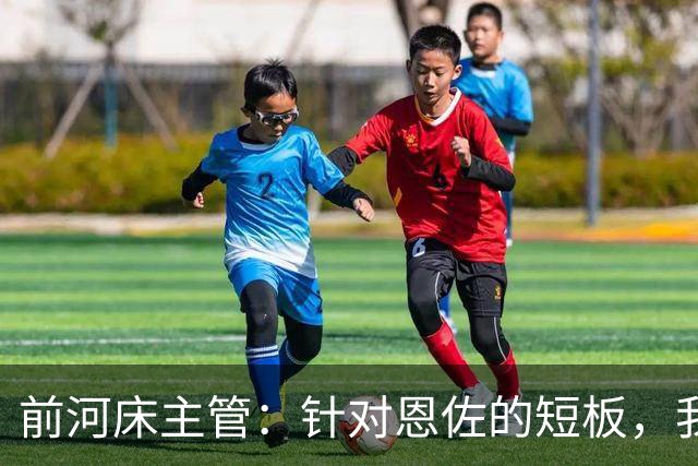 前河床主管：针对恩佐的短板，我们曾重点强化他的头球和远射