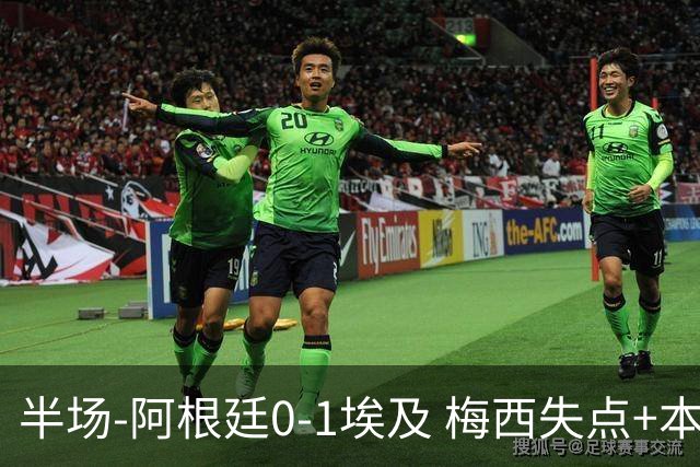 半场-阿根廷0-1埃及 梅西失点+本届两度失点+中柱易卜拉欣破门