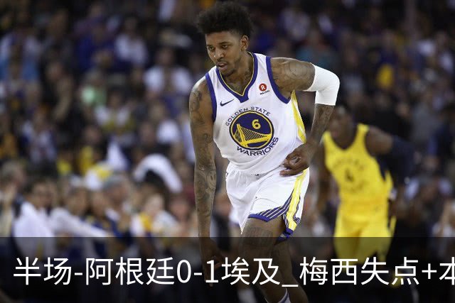 半场-阿根廷0-1埃及 梅西失点+本届两度失点+中柱易卜拉欣破门