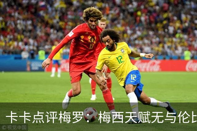 卡卡点评梅罗：梅西天赋无与伦比，论球员全面性C罗维度更多