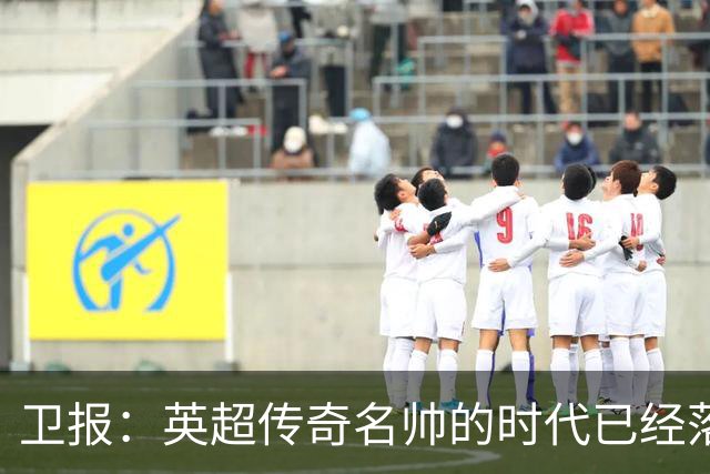 卫报：英超传奇名帅的时代已经落幕，如今正在等待下一位领军教头