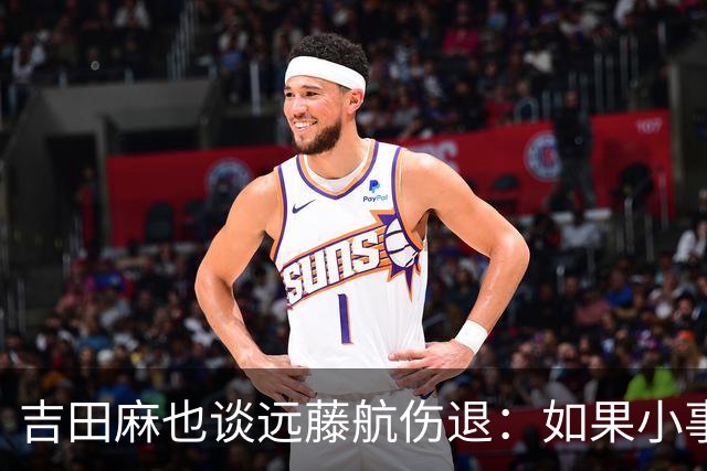 吉田麻也谈远藤航伤退：如果小事不及时应对，或造成严重后果
