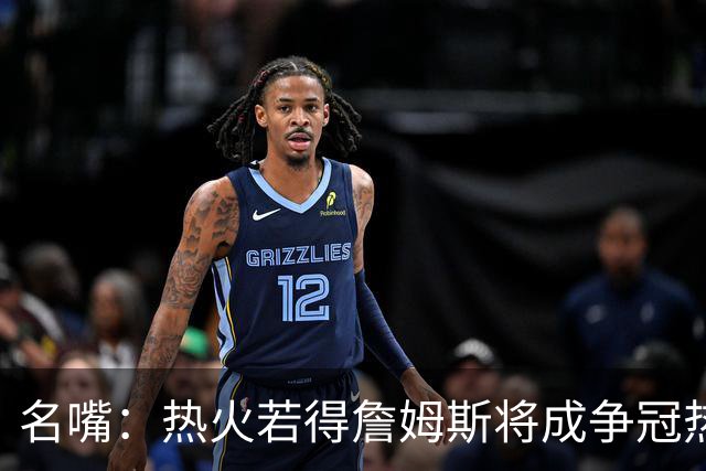 名嘴：热火若得詹姆斯将成争冠热门 今年季后赛首轮他仍无所不能