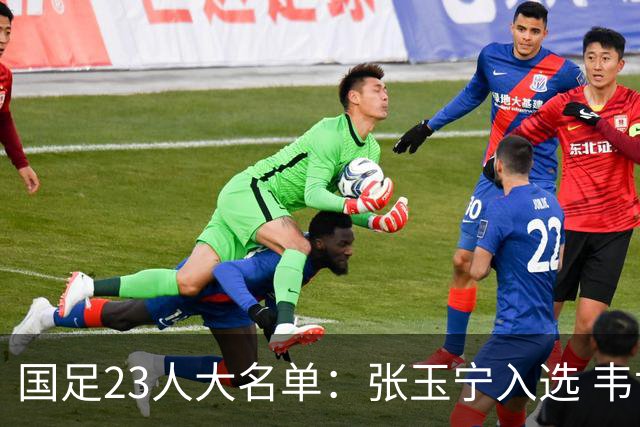 国足23人大名单：张玉宁入选 韦世豪谢文能在列