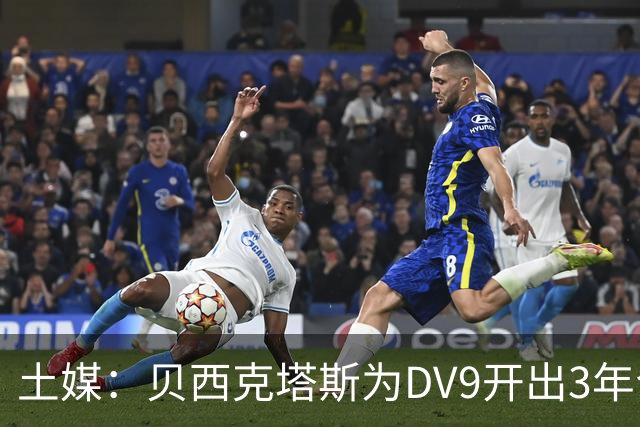 土媒：贝西克塔斯为DV9开出3年合同，球员未收到其他同等水平报价