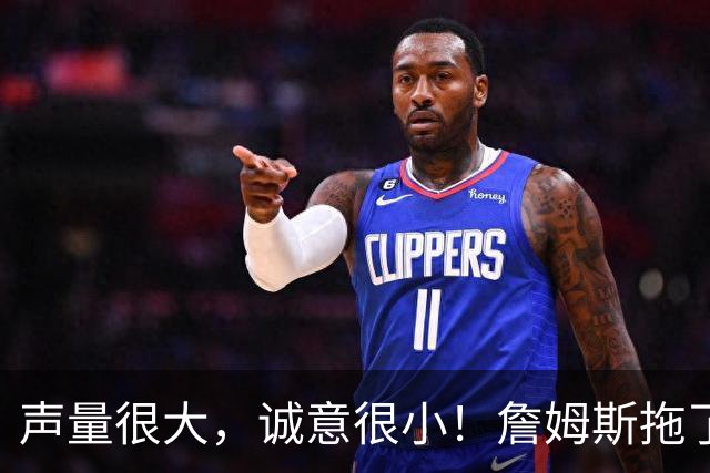 声量很大，诚意很小！詹姆斯拖了17天：市场在等他"为爱发电"