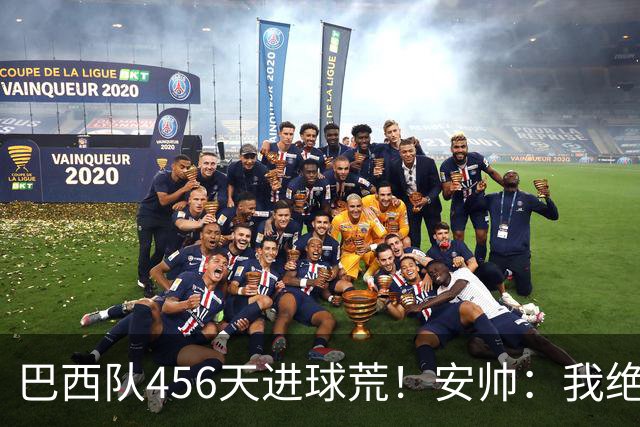 巴西队456天进球荒！安帅：我绝对信任拉菲尼亚 他能胜任多个位置