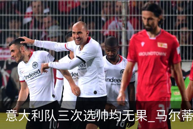 意大利队三次选帅均无果 马尔蒂尼上任16天后辞职