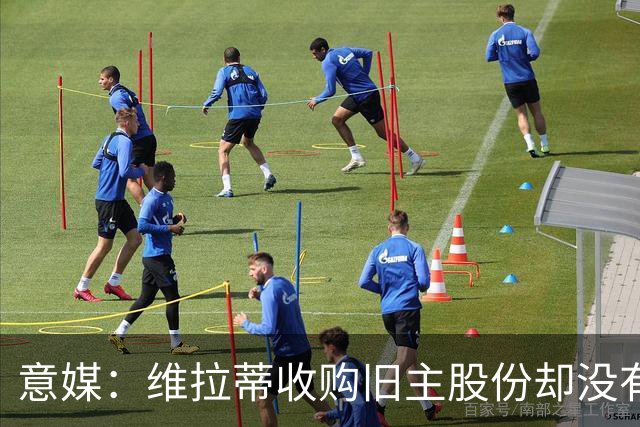 意媒：维拉蒂收购旧主股份却没有提交财务相关文件，因此被罚款