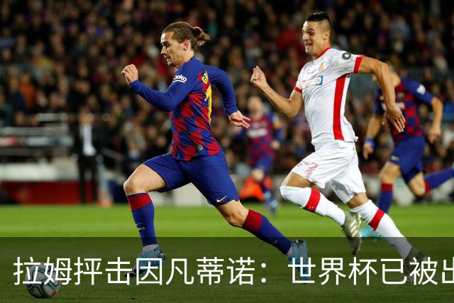 拉姆抨击因凡蒂诺：世界杯已被出卖，足球公信力受损