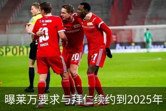 曝莱万要求与拜仁续约到2025年 此外还将要求加薪