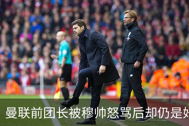 曼联前团长被穆帅怒骂后却仍是好友！解释理由，足令拉什福德汗颜