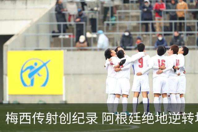梅西传射创纪录 阿根廷绝地逆转埃及进世界杯八强