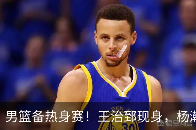 男篮备热身赛！王治郅现身，杨瀚森未一起，澳大利亚实力不佳！