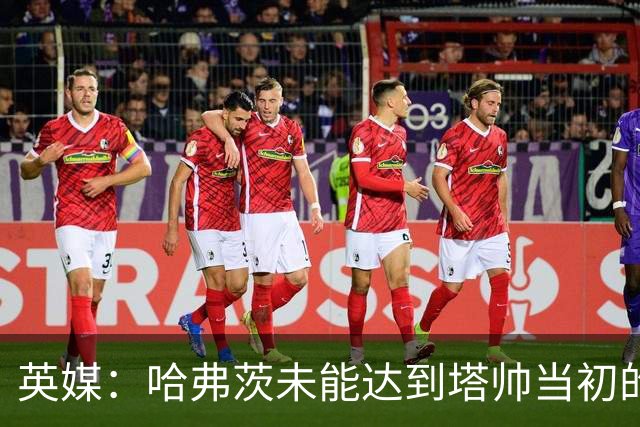 英媒：哈弗茨未能达到塔帅当初的期望，阿森纳必须决定是否续约