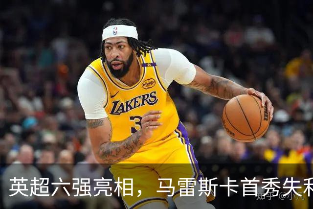 英超六强亮相，马雷斯卡首秀失利，阿隆索两连败，曼联阿森纳告捷