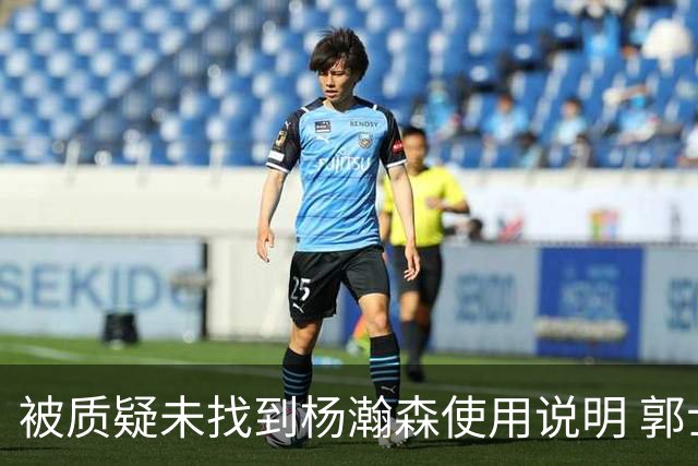 被质疑未找到杨瀚森使用说明 郭士强：发挥不佳早有预期