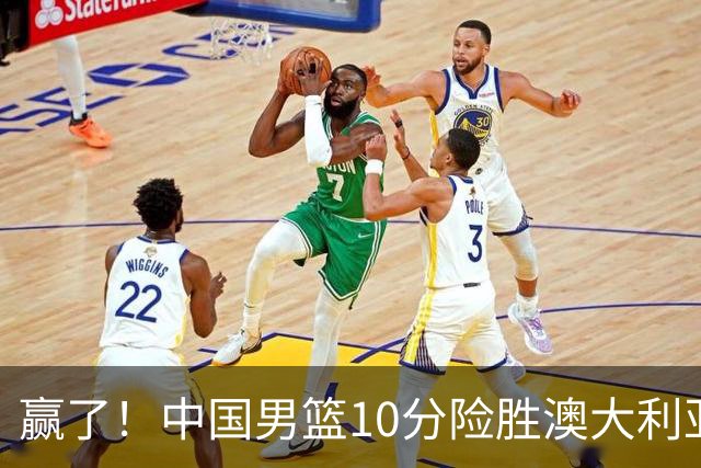 赢了！中国男篮10分险胜澳大利亚，王俊杰23分成关键先生，郭士强放心了
