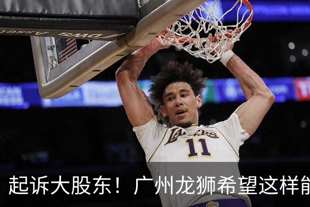 起诉大股东！广州龙狮希望这样能保住佛山大本营