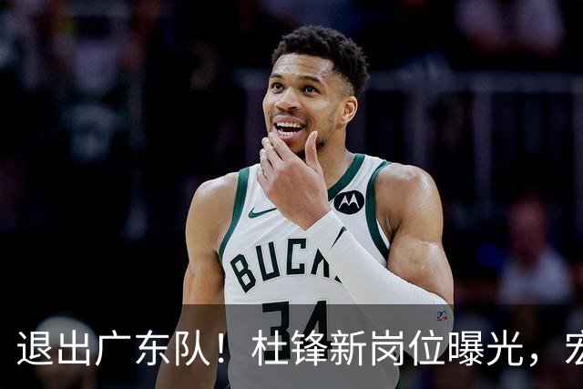 退出广东队！杜锋新岗位曝光，宏远新帅正式出炉！