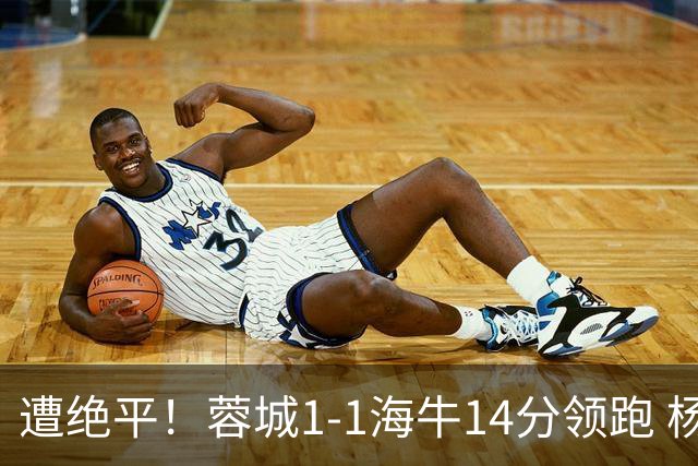 遭绝平！蓉城1-1海牛14分领跑 杨明洋建功杨聪救主 海牛仍倒数第3
