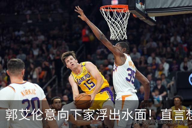 郭艾伦意向下家浮出水面！直言想和一人合作，就盼着被他骂