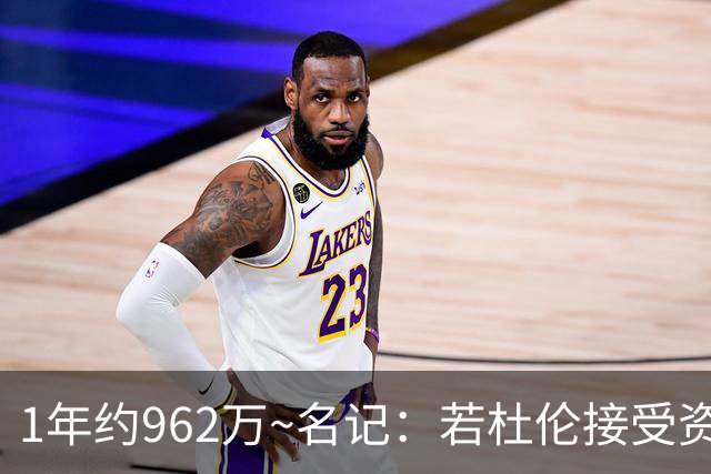 1年约962万~名记：若杜伦接受资质报价 说明他铁了心要走&受够了