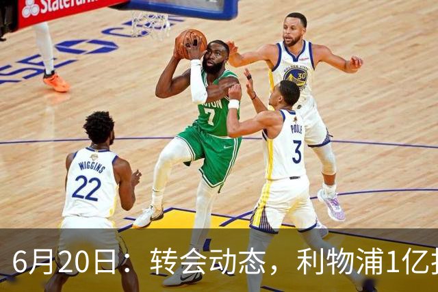 6月20日：转会动态，利物浦1亿报价神锋遭拒国米续约齐沃西甲银靴加盟土超