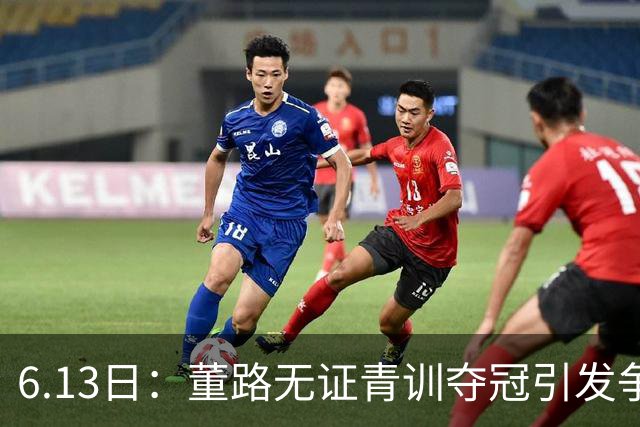 6.13日：董路无证青训夺冠引发争议：中国足球容不下一条鲶鱼？