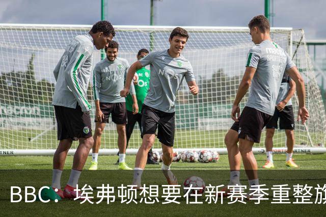 BBC：埃弗顿想要在新赛季重整旗鼓，新人必须快速成长、兑现实力