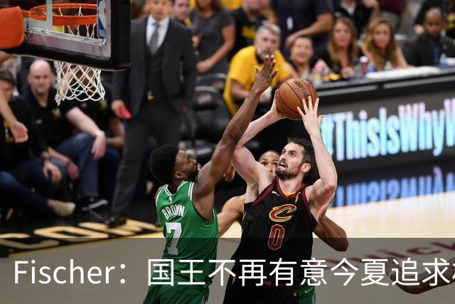 Fischer：国王不再有意今夏追求杜伦 活塞无意进行签换