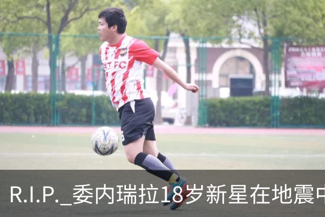 R.I.P. 委内瑞拉18岁新星在地震中身亡，曾代表国家队出战世少赛