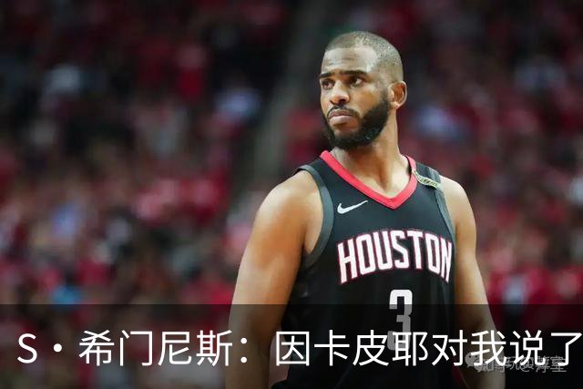 S·希门尼斯：因卡皮耶对我说了啥？这会成热门新闻，但我不能说