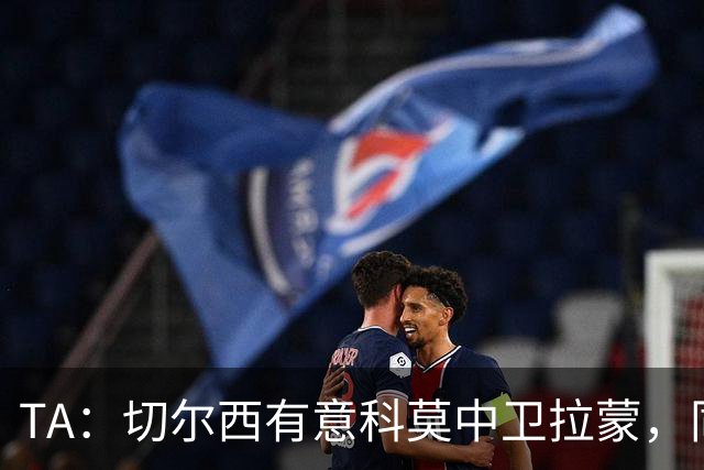 TA：切尔西有意科莫中卫拉蒙，同时关注拉克鲁瓦等目标