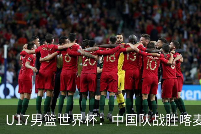 U17男篮世界杯：中国队战胜喀麦隆队